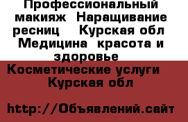 Профессиональный макияж. Наращивание ресниц. - Курская обл. Медицина, красота и здоровье » Косметические услуги   . Курская обл.